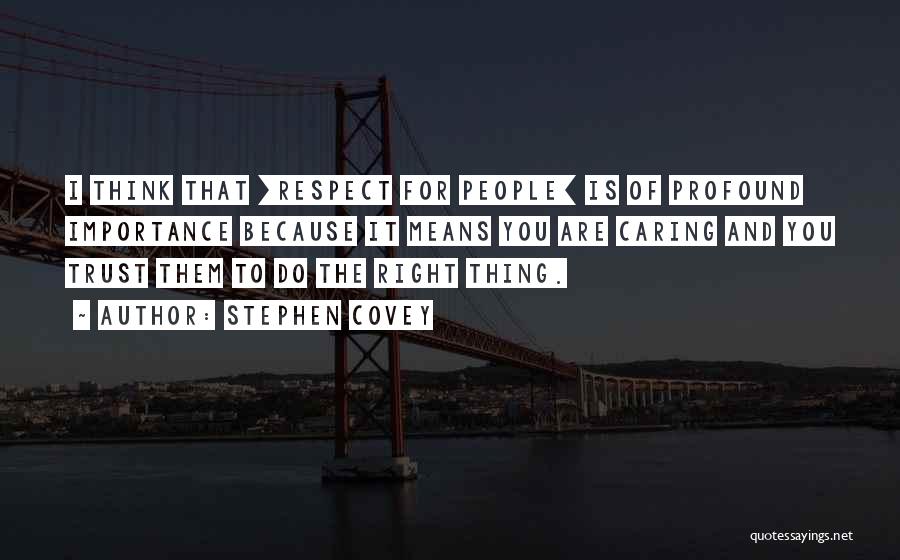 Stephen Covey Quotes: I Think That [respect For People] Is Of Profound Importance Because It Means You Are Caring And You Trust Them