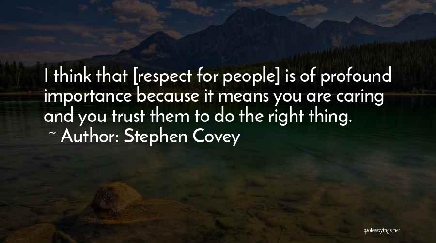 Stephen Covey Quotes: I Think That [respect For People] Is Of Profound Importance Because It Means You Are Caring And You Trust Them