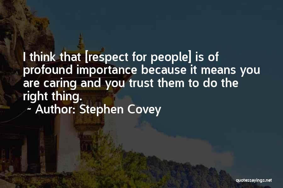 Stephen Covey Quotes: I Think That [respect For People] Is Of Profound Importance Because It Means You Are Caring And You Trust Them