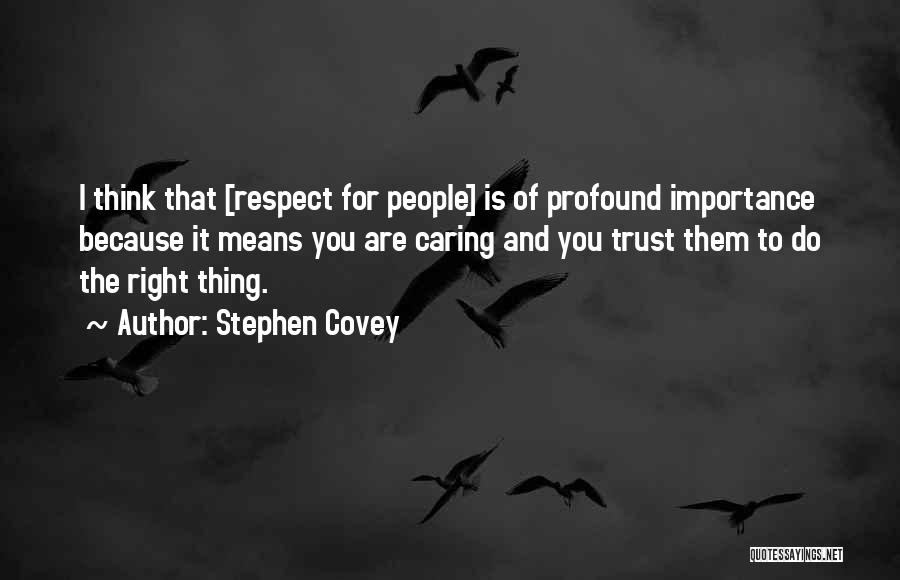 Stephen Covey Quotes: I Think That [respect For People] Is Of Profound Importance Because It Means You Are Caring And You Trust Them
