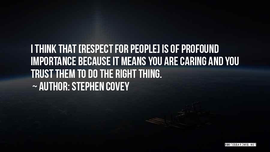 Stephen Covey Quotes: I Think That [respect For People] Is Of Profound Importance Because It Means You Are Caring And You Trust Them