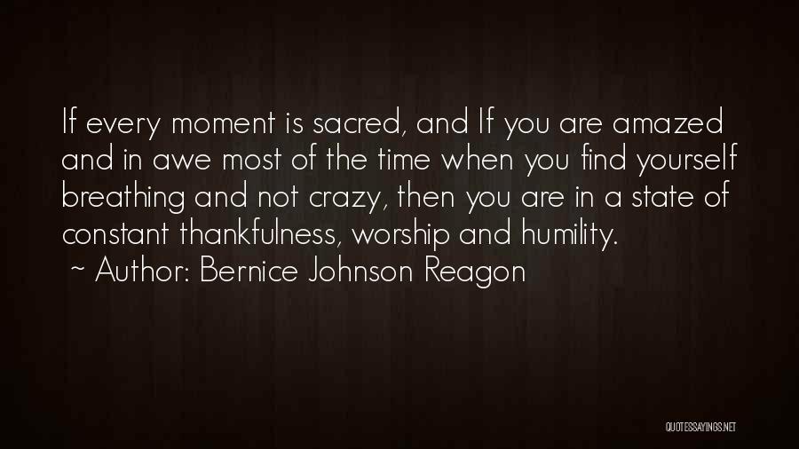 Bernice Johnson Reagon Quotes: If Every Moment Is Sacred, And If You Are Amazed And In Awe Most Of The Time When You Find