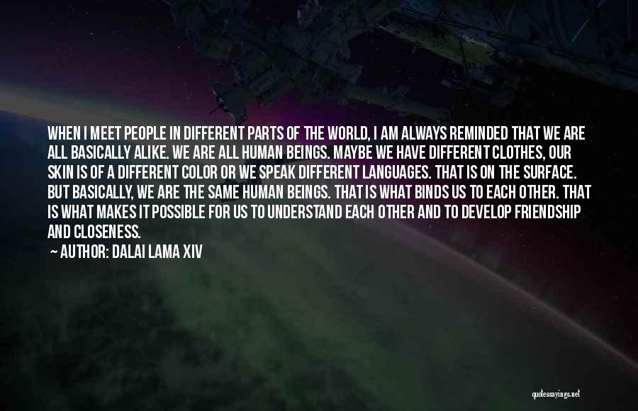 Dalai Lama XIV Quotes: When I Meet People In Different Parts Of The World, I Am Always Reminded That We Are All Basically Alike.