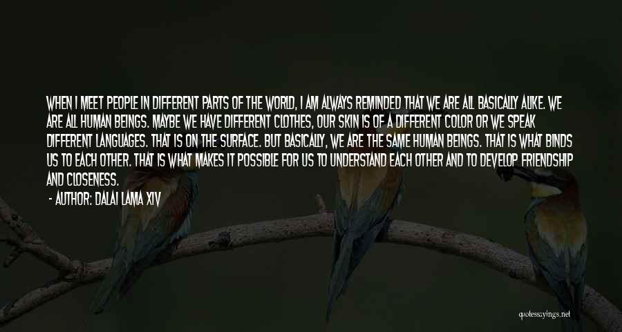 Dalai Lama XIV Quotes: When I Meet People In Different Parts Of The World, I Am Always Reminded That We Are All Basically Alike.