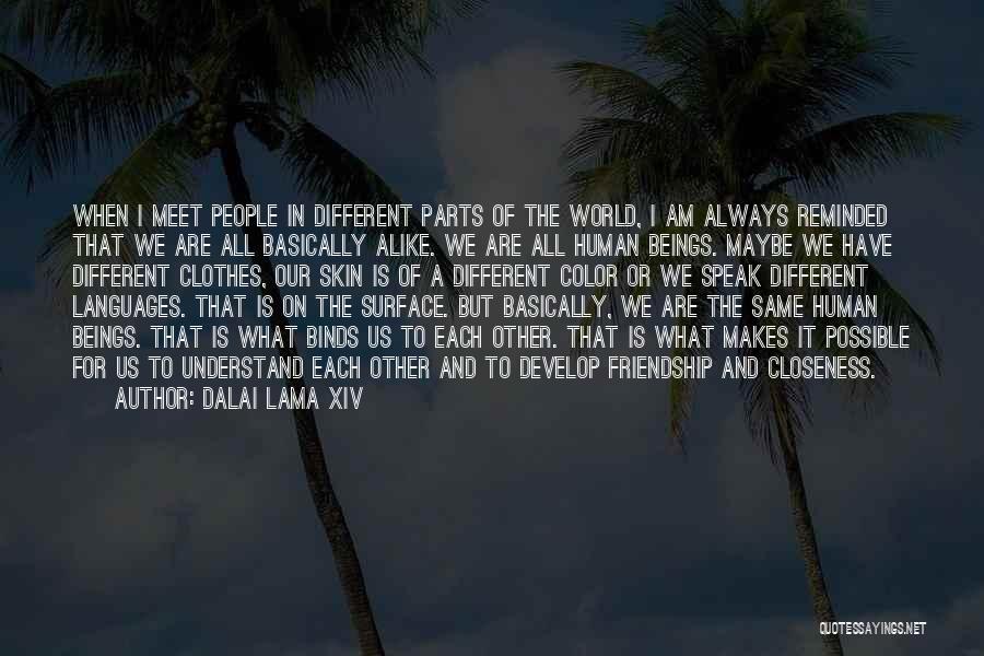 Dalai Lama XIV Quotes: When I Meet People In Different Parts Of The World, I Am Always Reminded That We Are All Basically Alike.