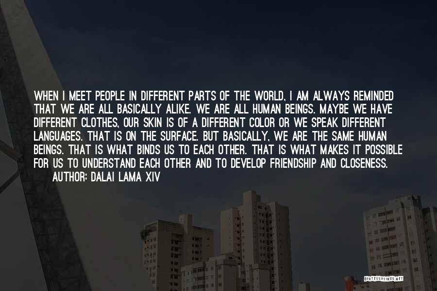 Dalai Lama XIV Quotes: When I Meet People In Different Parts Of The World, I Am Always Reminded That We Are All Basically Alike.