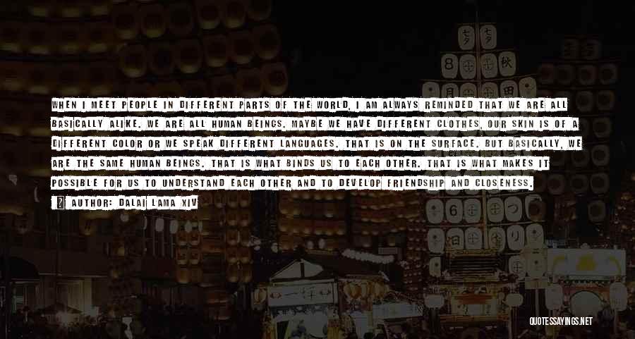 Dalai Lama XIV Quotes: When I Meet People In Different Parts Of The World, I Am Always Reminded That We Are All Basically Alike.