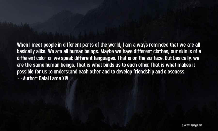 Dalai Lama XIV Quotes: When I Meet People In Different Parts Of The World, I Am Always Reminded That We Are All Basically Alike.