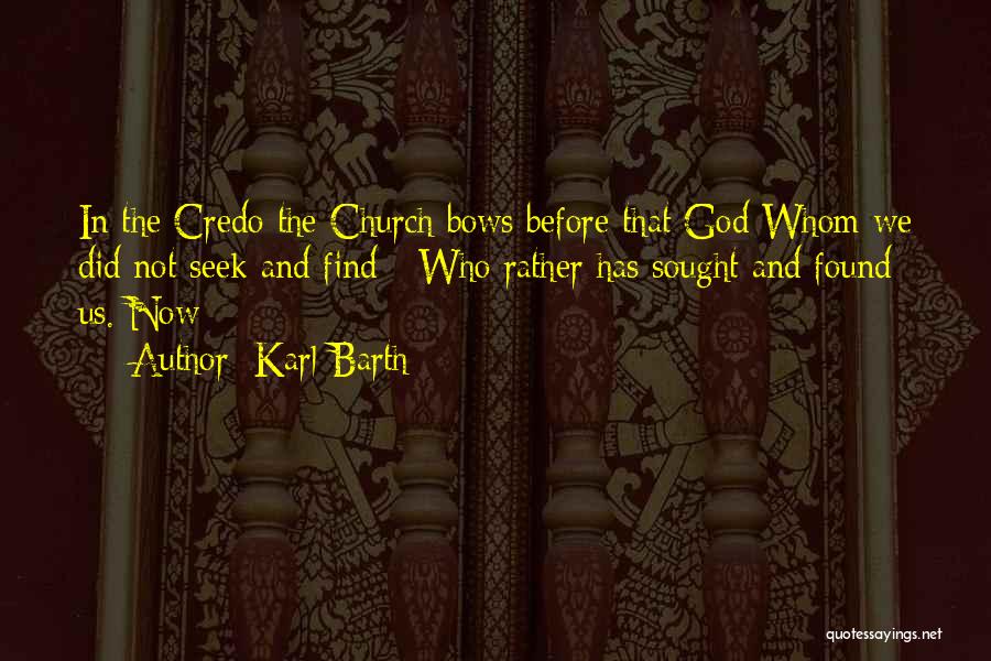 Karl Barth Quotes: In The Credo The Church Bows Before That God Whom We Did Not Seek And Find - Who Rather Has