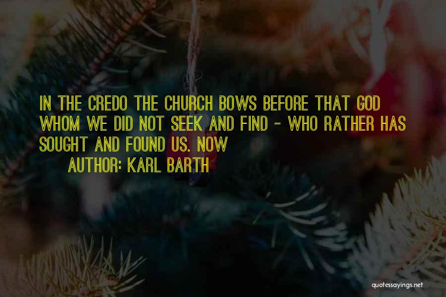 Karl Barth Quotes: In The Credo The Church Bows Before That God Whom We Did Not Seek And Find - Who Rather Has