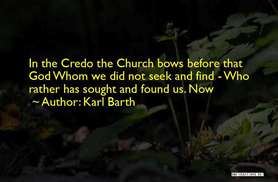 Karl Barth Quotes: In The Credo The Church Bows Before That God Whom We Did Not Seek And Find - Who Rather Has