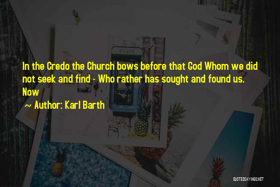 Karl Barth Quotes: In The Credo The Church Bows Before That God Whom We Did Not Seek And Find - Who Rather Has