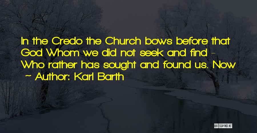 Karl Barth Quotes: In The Credo The Church Bows Before That God Whom We Did Not Seek And Find - Who Rather Has