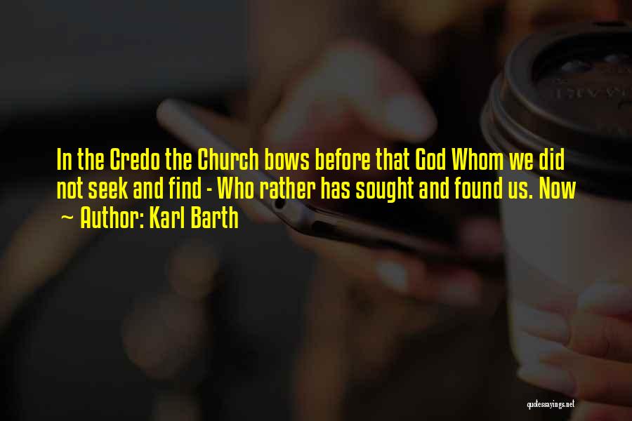 Karl Barth Quotes: In The Credo The Church Bows Before That God Whom We Did Not Seek And Find - Who Rather Has