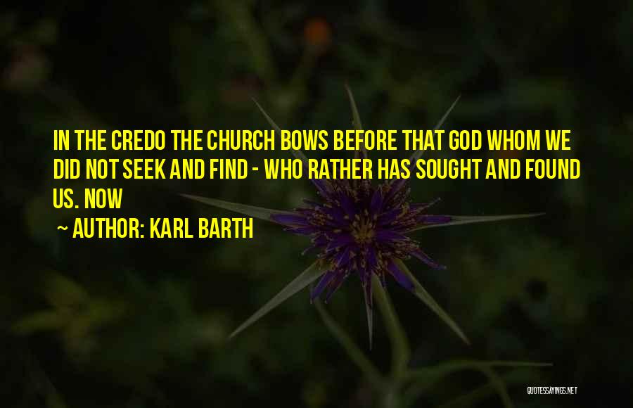 Karl Barth Quotes: In The Credo The Church Bows Before That God Whom We Did Not Seek And Find - Who Rather Has