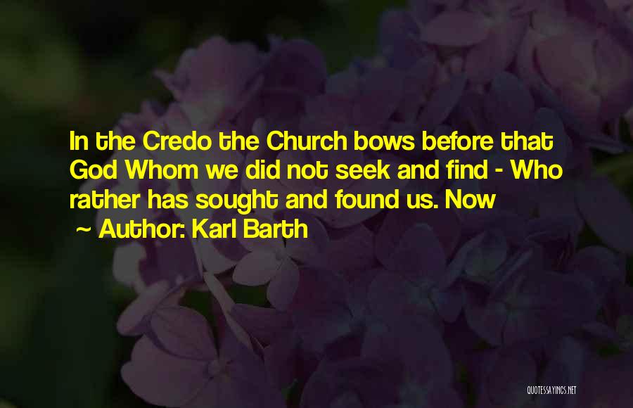 Karl Barth Quotes: In The Credo The Church Bows Before That God Whom We Did Not Seek And Find - Who Rather Has