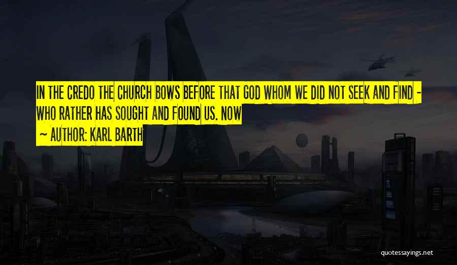 Karl Barth Quotes: In The Credo The Church Bows Before That God Whom We Did Not Seek And Find - Who Rather Has