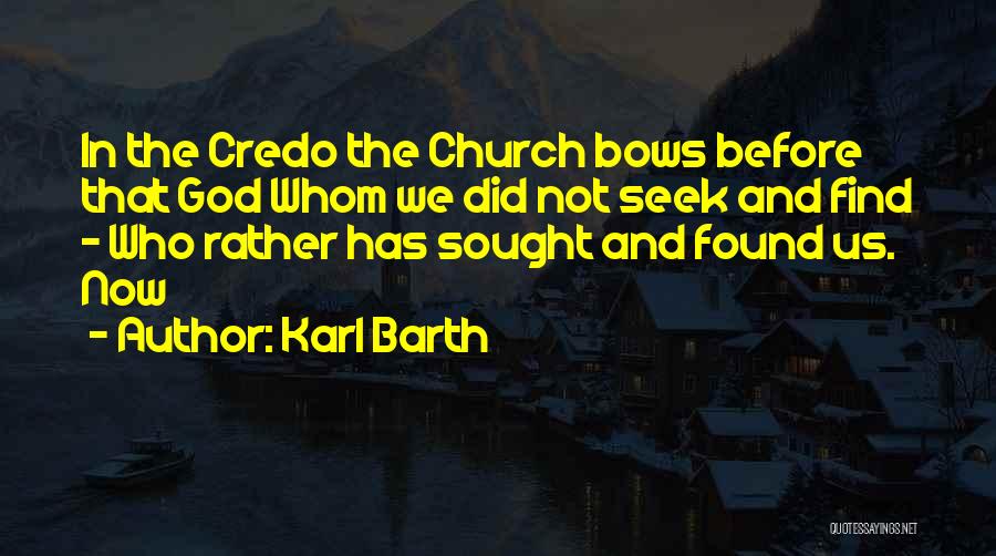 Karl Barth Quotes: In The Credo The Church Bows Before That God Whom We Did Not Seek And Find - Who Rather Has