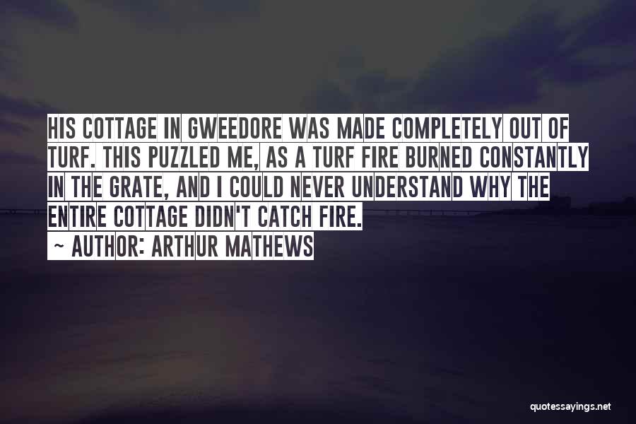 Arthur Mathews Quotes: His Cottage In Gweedore Was Made Completely Out Of Turf. This Puzzled Me, As A Turf Fire Burned Constantly In