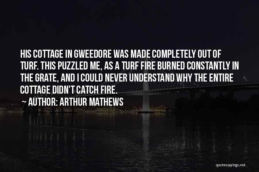 Arthur Mathews Quotes: His Cottage In Gweedore Was Made Completely Out Of Turf. This Puzzled Me, As A Turf Fire Burned Constantly In