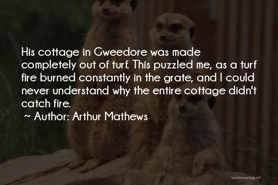 Arthur Mathews Quotes: His Cottage In Gweedore Was Made Completely Out Of Turf. This Puzzled Me, As A Turf Fire Burned Constantly In