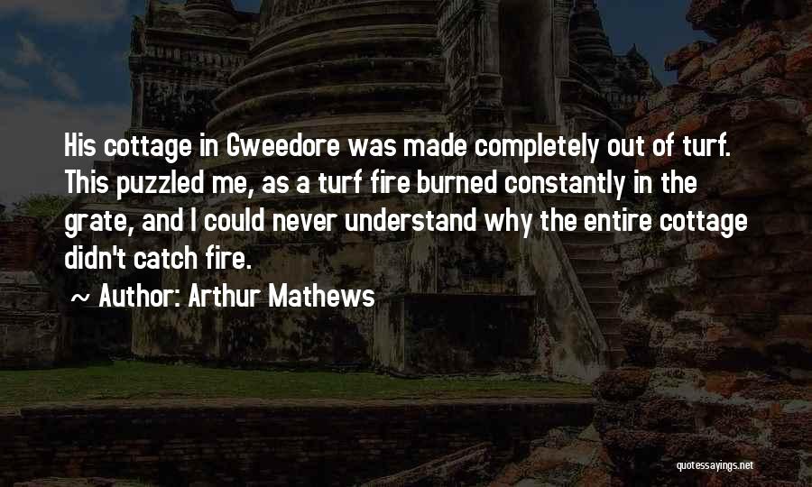 Arthur Mathews Quotes: His Cottage In Gweedore Was Made Completely Out Of Turf. This Puzzled Me, As A Turf Fire Burned Constantly In