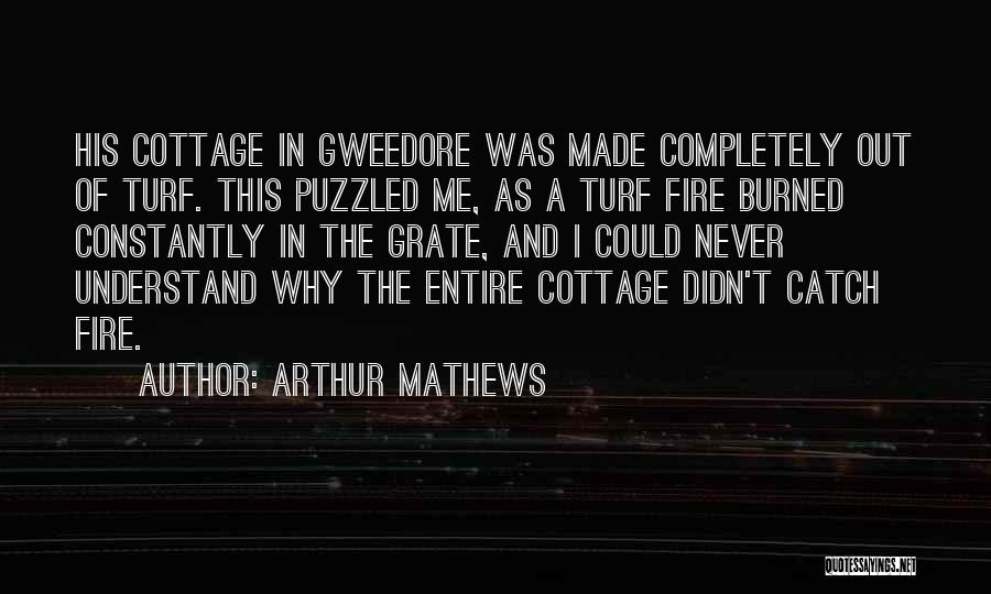 Arthur Mathews Quotes: His Cottage In Gweedore Was Made Completely Out Of Turf. This Puzzled Me, As A Turf Fire Burned Constantly In