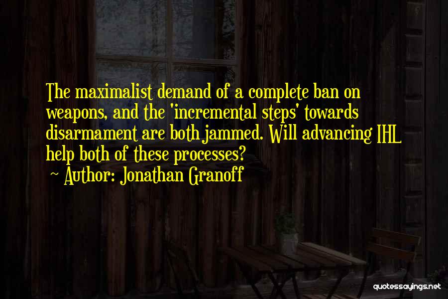 Jonathan Granoff Quotes: The Maximalist Demand Of A Complete Ban On Weapons, And The 'incremental Steps' Towards Disarmament Are Both Jammed. Will Advancing