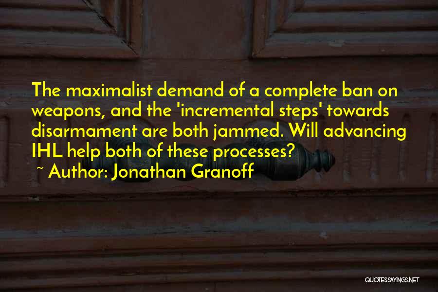 Jonathan Granoff Quotes: The Maximalist Demand Of A Complete Ban On Weapons, And The 'incremental Steps' Towards Disarmament Are Both Jammed. Will Advancing