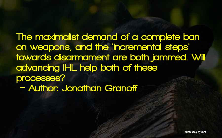 Jonathan Granoff Quotes: The Maximalist Demand Of A Complete Ban On Weapons, And The 'incremental Steps' Towards Disarmament Are Both Jammed. Will Advancing