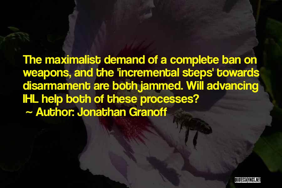 Jonathan Granoff Quotes: The Maximalist Demand Of A Complete Ban On Weapons, And The 'incremental Steps' Towards Disarmament Are Both Jammed. Will Advancing