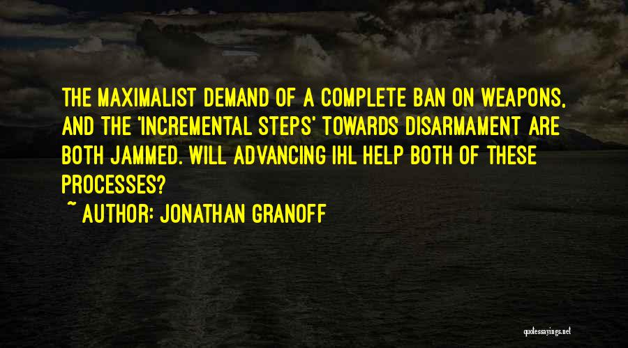 Jonathan Granoff Quotes: The Maximalist Demand Of A Complete Ban On Weapons, And The 'incremental Steps' Towards Disarmament Are Both Jammed. Will Advancing