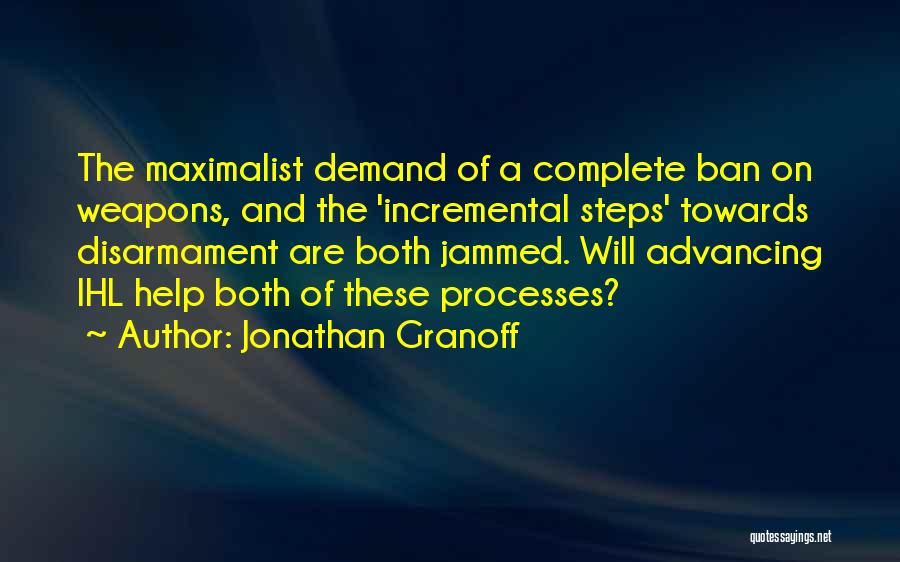 Jonathan Granoff Quotes: The Maximalist Demand Of A Complete Ban On Weapons, And The 'incremental Steps' Towards Disarmament Are Both Jammed. Will Advancing