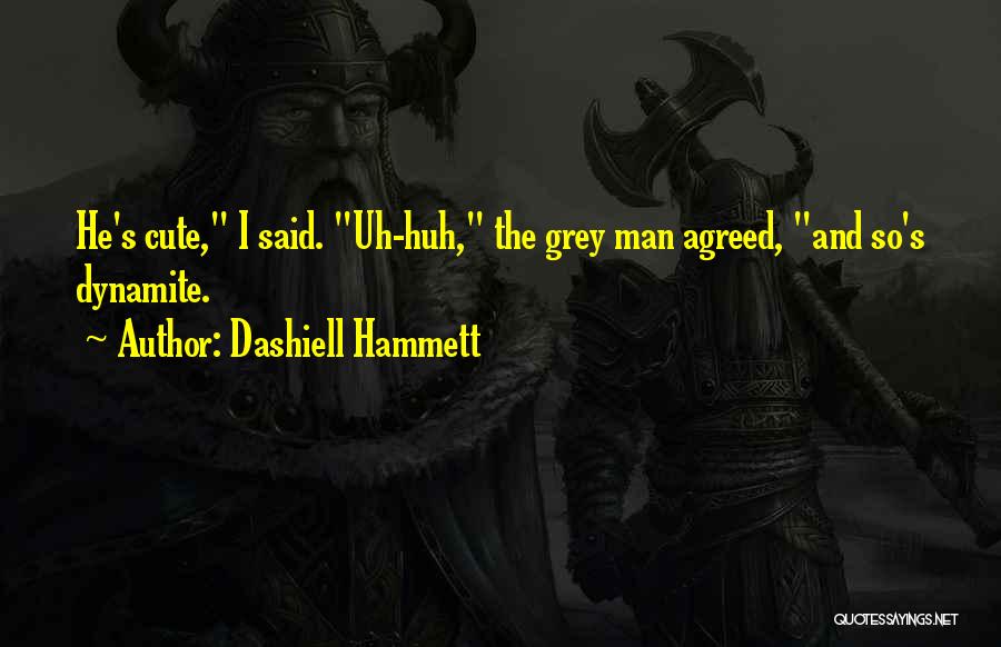 Dashiell Hammett Quotes: He's Cute, I Said. Uh-huh, The Grey Man Agreed, And So's Dynamite.