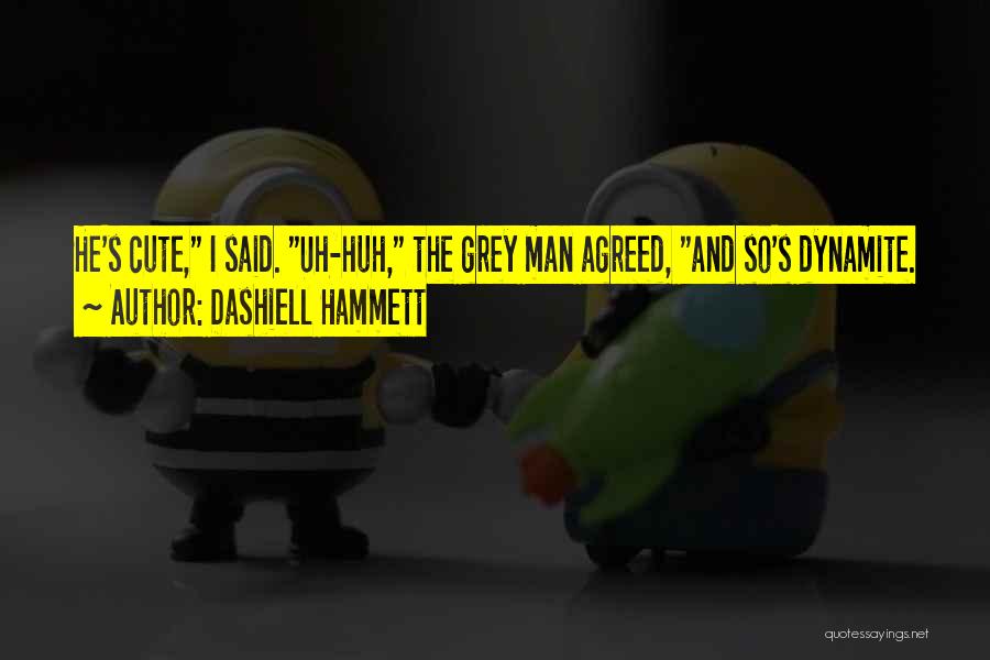 Dashiell Hammett Quotes: He's Cute, I Said. Uh-huh, The Grey Man Agreed, And So's Dynamite.