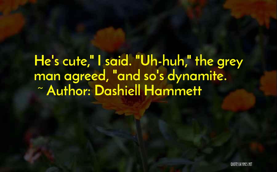 Dashiell Hammett Quotes: He's Cute, I Said. Uh-huh, The Grey Man Agreed, And So's Dynamite.