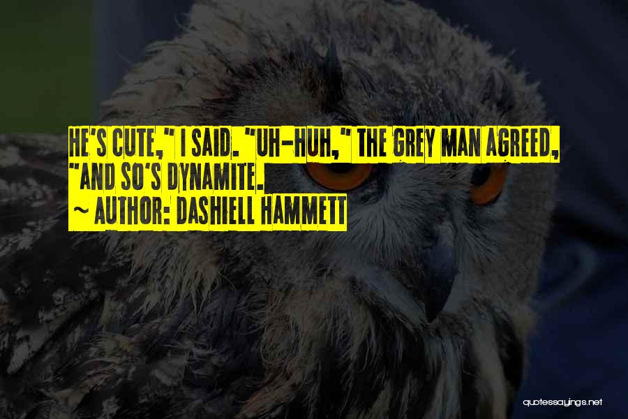 Dashiell Hammett Quotes: He's Cute, I Said. Uh-huh, The Grey Man Agreed, And So's Dynamite.