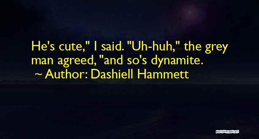 Dashiell Hammett Quotes: He's Cute, I Said. Uh-huh, The Grey Man Agreed, And So's Dynamite.