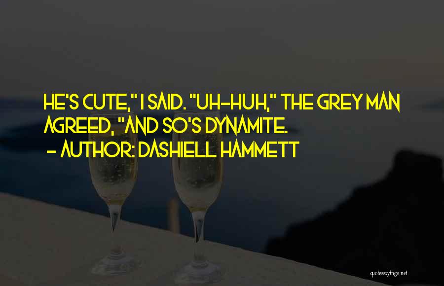 Dashiell Hammett Quotes: He's Cute, I Said. Uh-huh, The Grey Man Agreed, And So's Dynamite.
