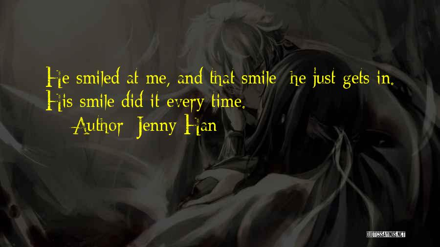 Jenny Han Quotes: He Smiled At Me, And That Smile He Just Gets In. His Smile Did It Every Time.