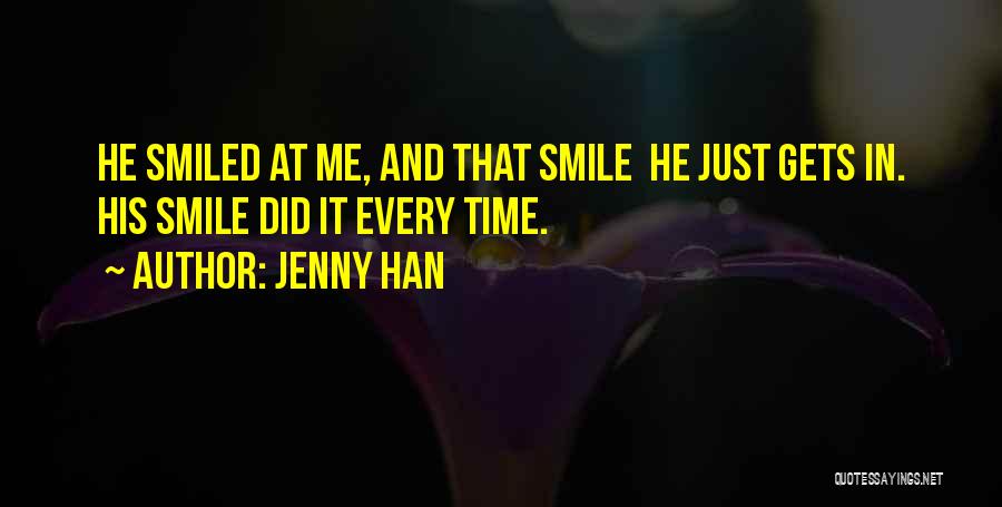 Jenny Han Quotes: He Smiled At Me, And That Smile He Just Gets In. His Smile Did It Every Time.