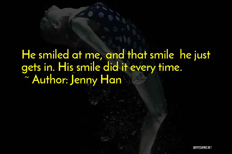 Jenny Han Quotes: He Smiled At Me, And That Smile He Just Gets In. His Smile Did It Every Time.