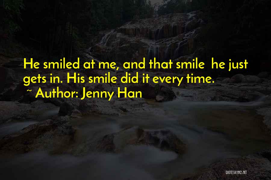 Jenny Han Quotes: He Smiled At Me, And That Smile He Just Gets In. His Smile Did It Every Time.