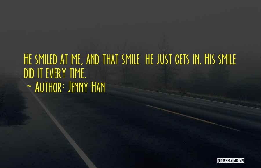 Jenny Han Quotes: He Smiled At Me, And That Smile He Just Gets In. His Smile Did It Every Time.