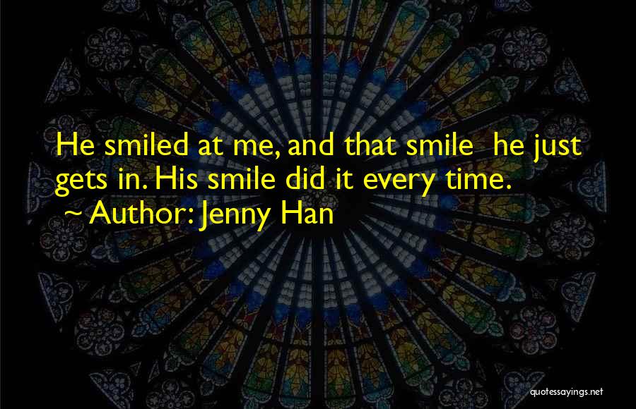 Jenny Han Quotes: He Smiled At Me, And That Smile He Just Gets In. His Smile Did It Every Time.