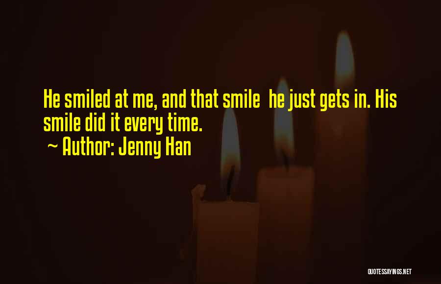 Jenny Han Quotes: He Smiled At Me, And That Smile He Just Gets In. His Smile Did It Every Time.