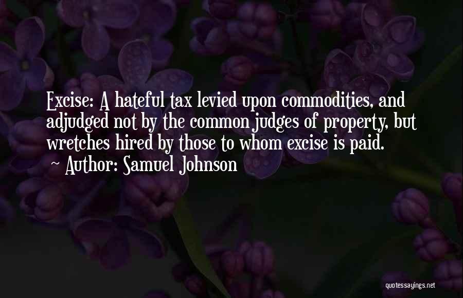 Samuel Johnson Quotes: Excise: A Hateful Tax Levied Upon Commodities, And Adjudged Not By The Common Judges Of Property, But Wretches Hired By