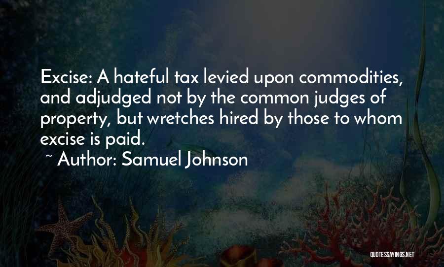 Samuel Johnson Quotes: Excise: A Hateful Tax Levied Upon Commodities, And Adjudged Not By The Common Judges Of Property, But Wretches Hired By