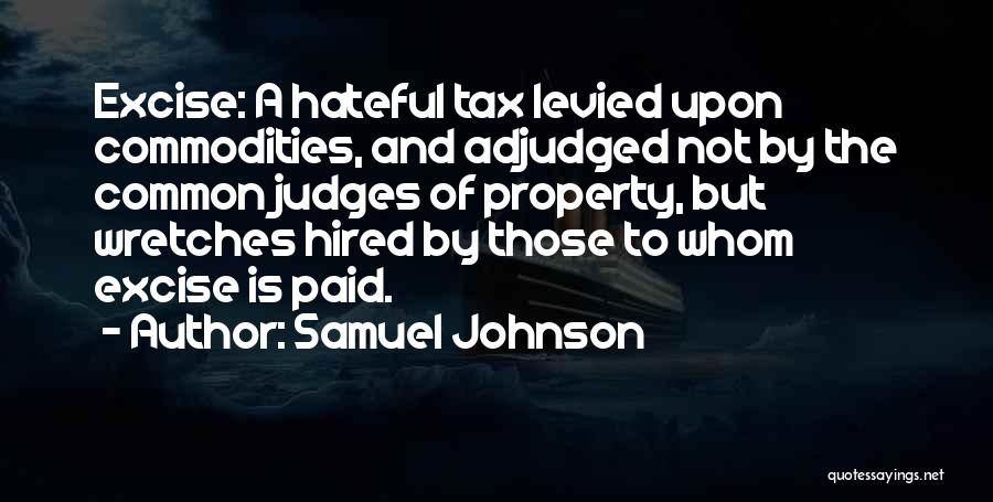 Samuel Johnson Quotes: Excise: A Hateful Tax Levied Upon Commodities, And Adjudged Not By The Common Judges Of Property, But Wretches Hired By
