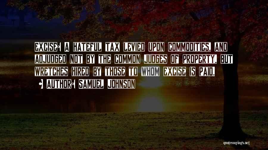 Samuel Johnson Quotes: Excise: A Hateful Tax Levied Upon Commodities, And Adjudged Not By The Common Judges Of Property, But Wretches Hired By